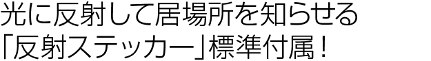 光に反射して居場所を知らせる「反射ステッカー」標準付属!